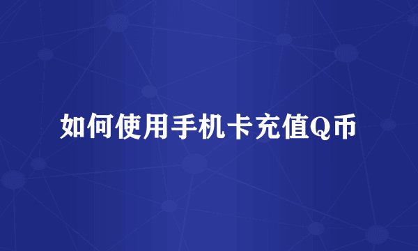 如何使用手机卡充值Q币