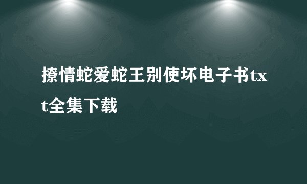 撩情蛇爱蛇王别使坏电子书txt全集下载
