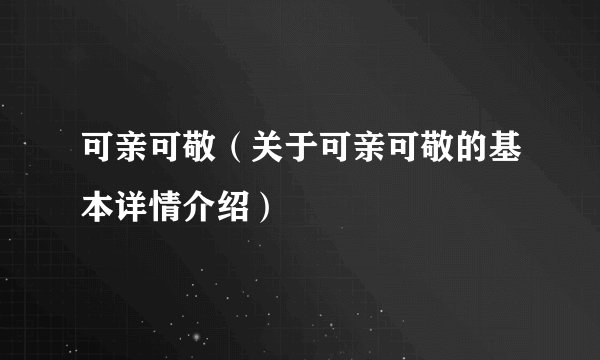 可亲可敬（关于可亲可敬的基本详情介绍）
