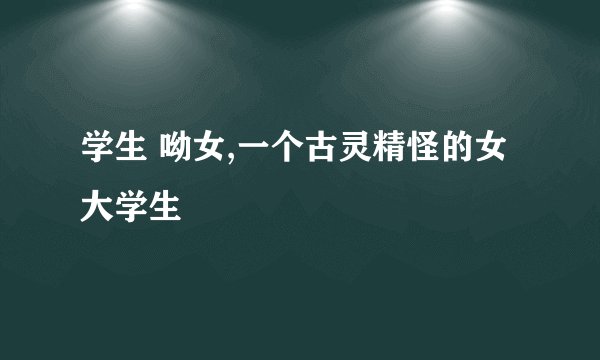 学生 呦女,一个古灵精怪的女大学生