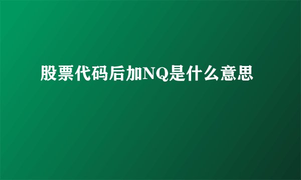 股票代码后加NQ是什么意思