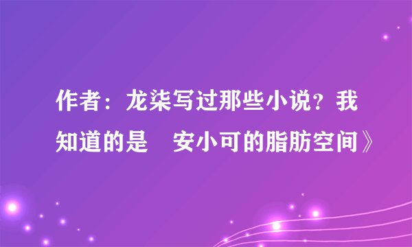 作者：龙柒写过那些小说？我知道的是巜安小可的脂肪空间》