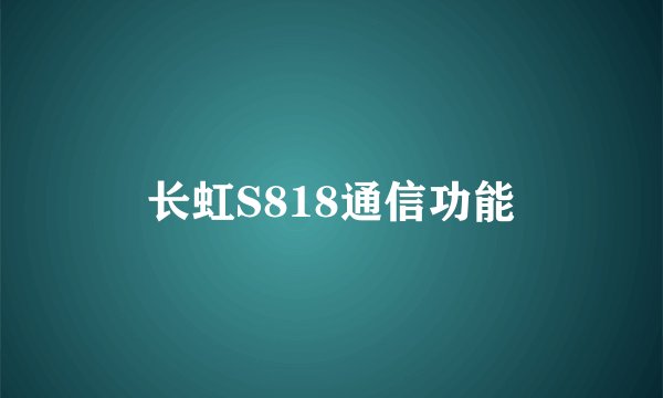 长虹S818通信功能