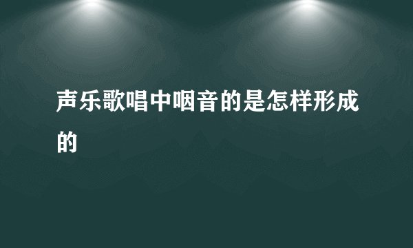 声乐歌唱中咽音的是怎样形成的