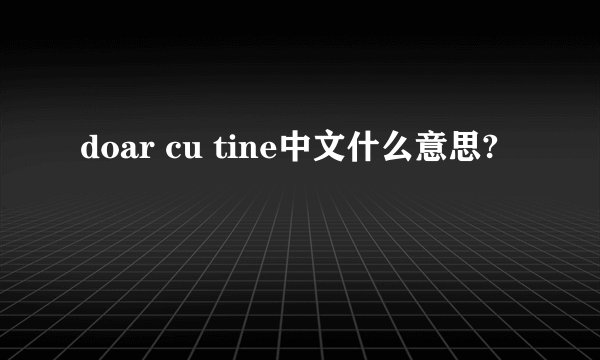 doar cu tine中文什么意思?