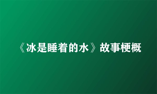 《冰是睡着的水》故事梗概