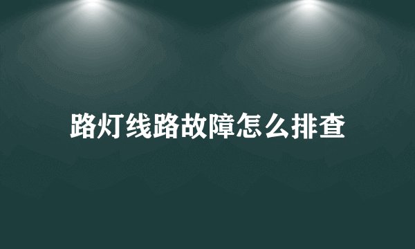 路灯线路故障怎么排查