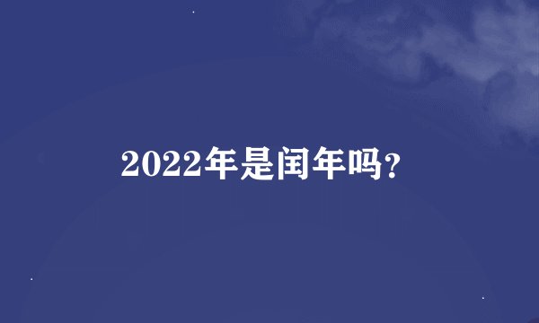 2022年是闰年吗？