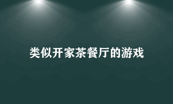 类似开家茶餐厅的游戏