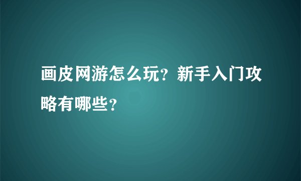 画皮网游怎么玩？新手入门攻略有哪些？