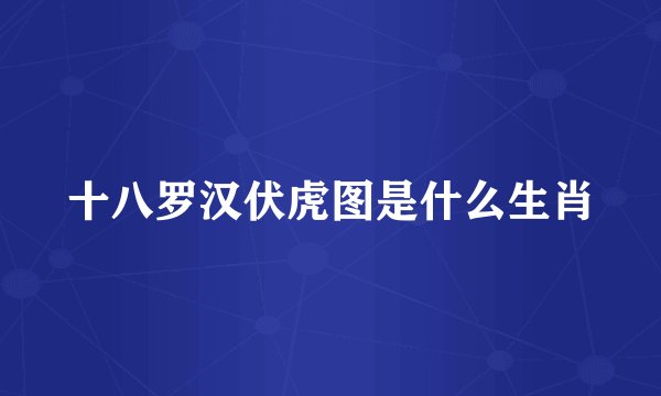 十八罗汉伏虎图是什么生肖