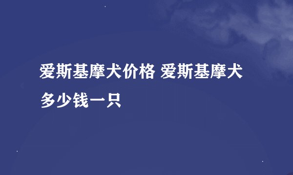 爱斯基摩犬价格 爱斯基摩犬多少钱一只