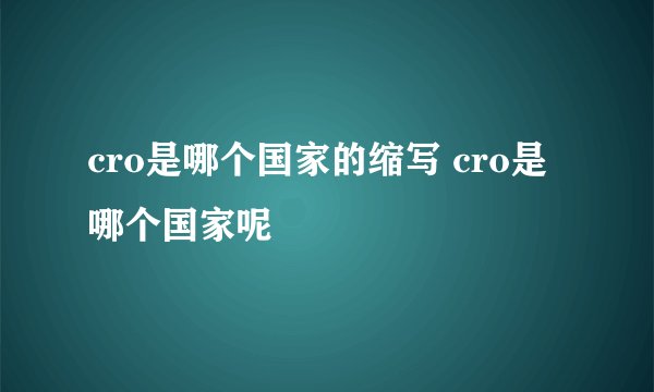 cro是哪个国家的缩写 cro是哪个国家呢
