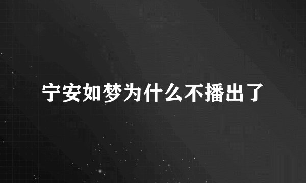 宁安如梦为什么不播出了