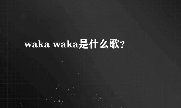 waka waka是什么歌？
