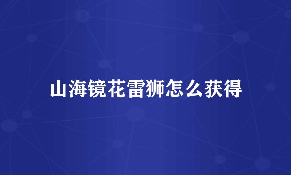 山海镜花雷狮怎么获得