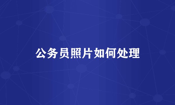 公务员照片如何处理