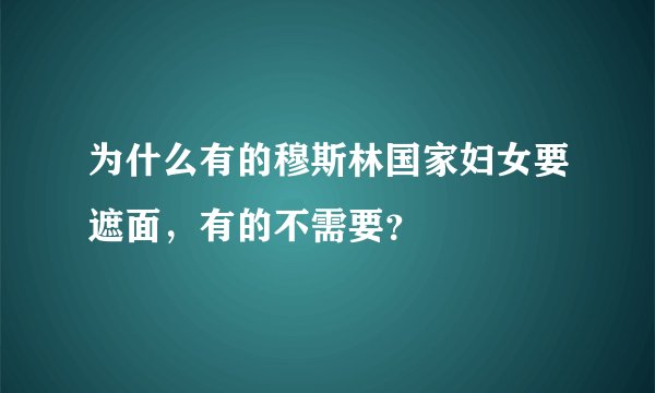 为什么有的穆斯林国家妇女要遮面，有的不需要？