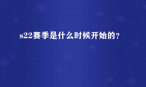 s22赛季是什么时候开始的？