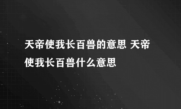 天帝使我长百兽的意思 天帝使我长百兽什么意思