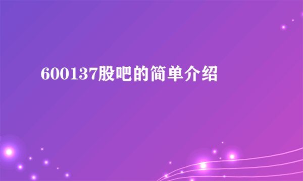600137股吧的简单介绍