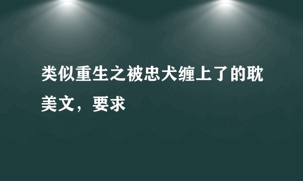 类似重生之被忠犬缠上了的耽美文，要求