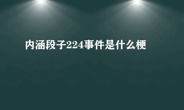 内涵段子224事件是什么梗
