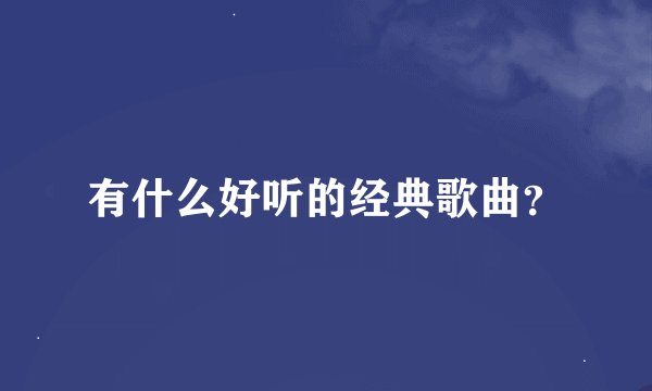 有什么好听的经典歌曲？