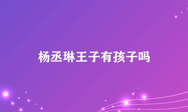 杨丞琳王子有孩子吗