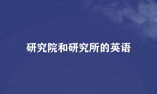 研究院和研究所的英语
