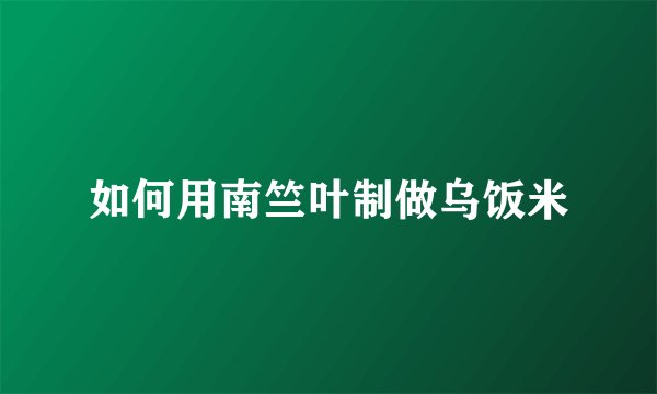 如何用南竺叶制做乌饭米