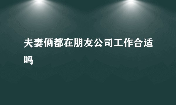 夫妻俩都在朋友公司工作合适吗