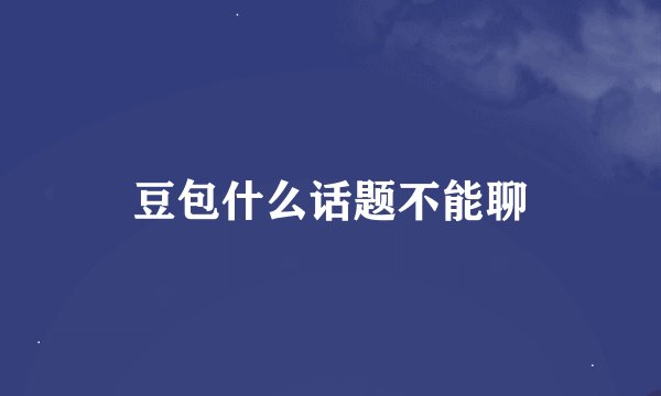 豆包什么话题不能聊