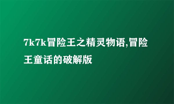 7k7k冒险王之精灵物语,冒险王童话的破解版