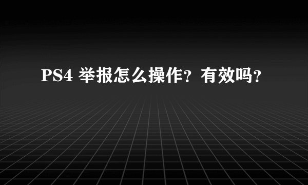 PS4 举报怎么操作？有效吗？