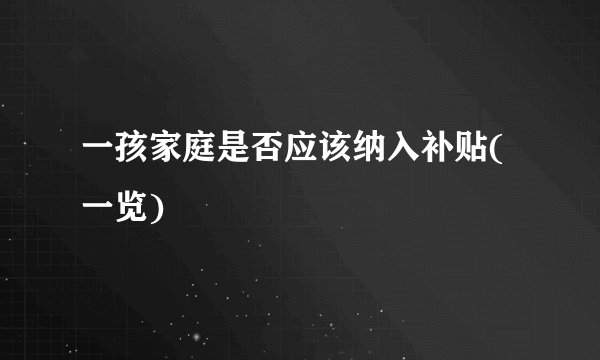 一孩家庭是否应该纳入补贴(一览)