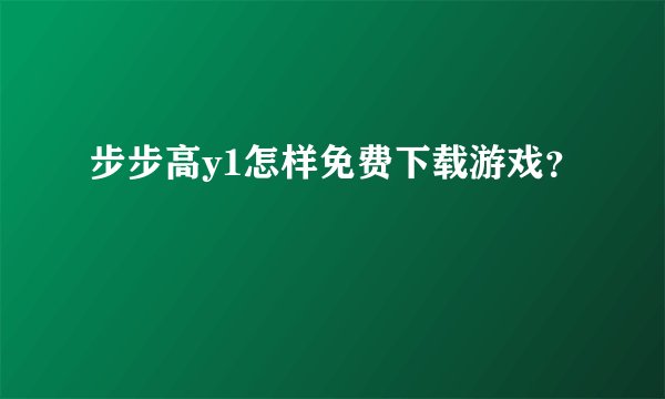 步步高y1怎样免费下载游戏？