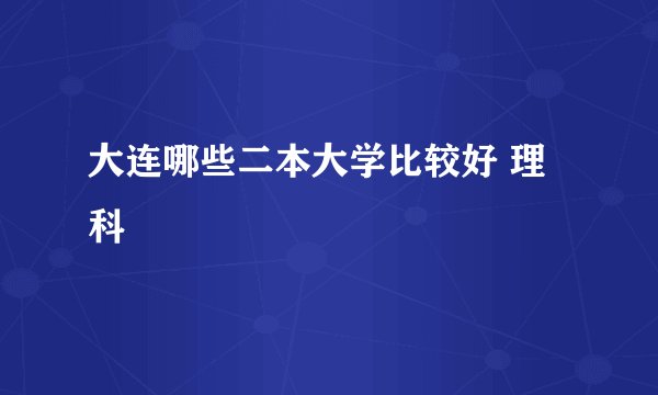 大连哪些二本大学比较好 理科