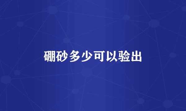 硼砂多少可以验出