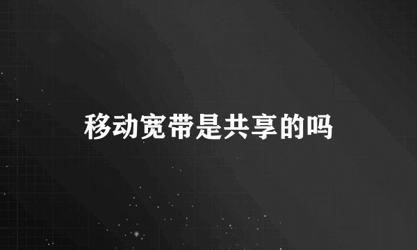 移动宽带是共享的吗