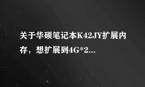 关于华硕笔记本K42JY扩展内存，想扩展到4G*2，用DDR3 1600行不行？ 配置如下：