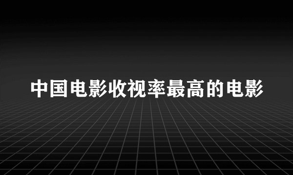 中国电影收视率最高的电影