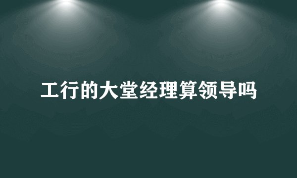 工行的大堂经理算领导吗