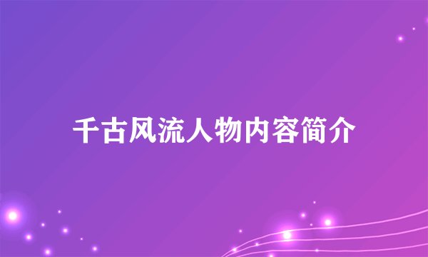 千古风流人物内容简介