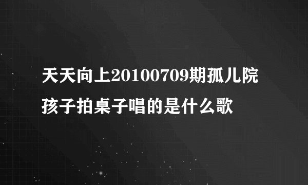 天天向上20100709期孤儿院孩子拍桌子唱的是什么歌