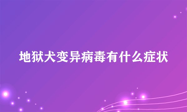 地狱犬变异病毒有什么症状