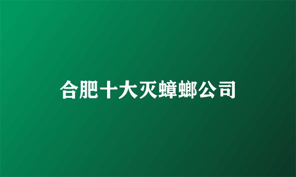 合肥十大灭蟑螂公司