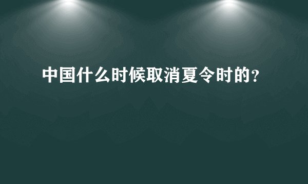 中国什么时候取消夏令时的?
