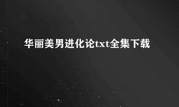 华丽美男进化论txt全集下载
