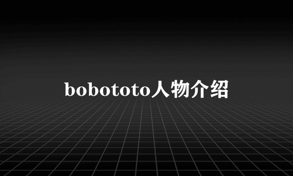 bobototo人物介绍